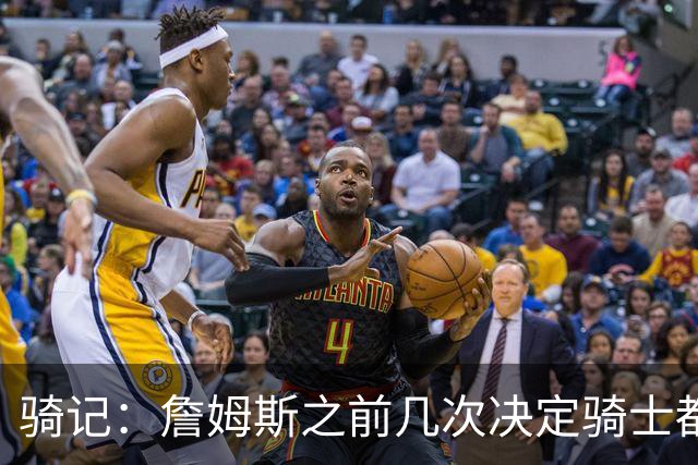骑记：詹姆斯之前几次决定骑士都是在官宣前几分钟才得到通知